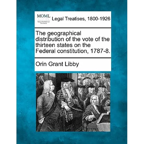 The Geographical Distribution of the Vote of the Thirteen States on the Federal Constitution, 1787-8. - Paperback