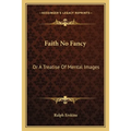 Faith No Fancy: Or A Treatise Of Mental Images - Paperback