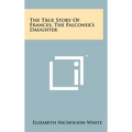 The True Story of Frances, the Falconer's Daughter - Hardcover