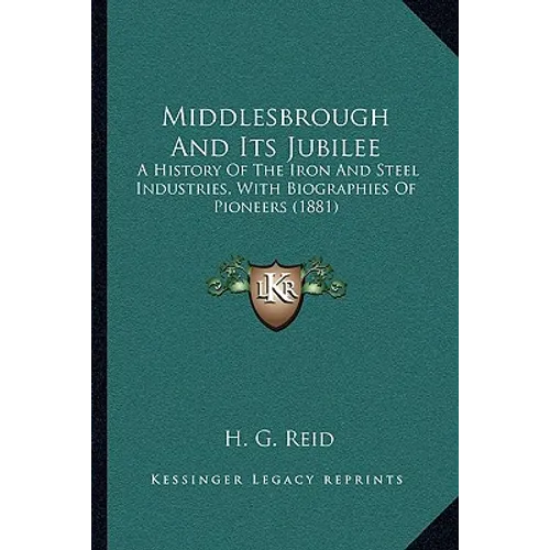 Middlesbrough And Its Jubilee: A History Of The Iron And Steel Industries, With Biographies Of Pioneers (1881) - Paperback