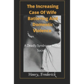 The Increasing Case Of Wife Battering And Domestic Violence: A Deadly Syndrome In Our Society - Paperback