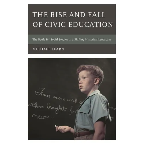 The Rise and Fall of Civic Education: The Battle for Social Studies in a Shifting Historical Landscape - Paperback