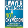 Lawyer Wellness Is NOT An Oxymoron: Why Tomorrow's Top Lawyers Must Embrace Wellness Today-And What You Need to Do to Be One of Them - Paperback