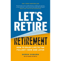 Let's Retire Retirement: How to Enjoy Life to the Fullest--Now and Later - Paperback