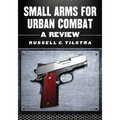 Small Arms for Urban Combat: A Review of Modern Handguns, Submachine Guns, Personal Defense Weapons, Carbines, Assault Rifles, Sniper Rifles, Anti-Mat - Paperback