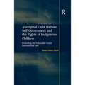 Aboriginal Child Welfare, Self-Government and the Rights of Indigenous Children: Protecting the Vulnerable Under International Law - Paperback