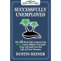 Successfully Unemployed: 16 Real Life Lessons You Must Learn Before You Quit Your Job and Live the Life of Your Dreams - Paperback