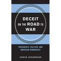 Deceit on the Road to War: Presidents, Politics, and American Democracy - Hardcover