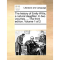 The History of Emily Willis, a Natural Daughter. in Two Volumes. ... the Third Edition. Volume 1 of 2 - Paperback