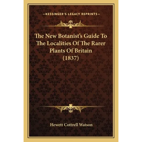 The New Botanist's Guide To The Localities Of The Rarer Plants Of Britain (1837) - Paperback