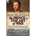 The Prince & The Art of War: Two Classic Works of Strategy, Tactics and Politics by One of the Foremost Proponents - Paperback