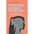 Understanding and Healing the Inner Child: How to recognize unresolved conflicts within yourself, get in touch with your inner child, strengthen and h - Paperback