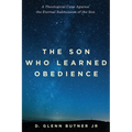 The Son Who Learned Obedience: A Theological Case Against the Eternal Submission of the Son - Hardcover