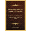 Reminiscences Of The District Of Columbia: Or Washington City Seventy-Nine Years Ago, 1830-1909 (1909) - Paperback