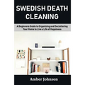 Swedish Death Cleaning: A Beginners Guide to Organizing and Decluttering Your Home to Live a Life of Happiness - Paperback