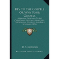 Key To The Gospels Or Why Four Gospels: A Manual Designed To Aid Christians, Especially Ministers, Theological Students And Bible Scholars (1876) - Paperback