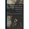 The Every-day Life of Abraham Lincoln: A Narrative And Descriptive Biography With Pen-Pictures And Personal Recollections By Those Who Knew Him - Hardcover