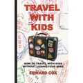 Travel With Kids: How to Travel with Kids without Losing Your Mind - Paperback