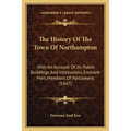 The History Of The Town Of Northampton: With An Account Of Its Public Buildings And Institutions, Eminent Men, Members Of Parliament (1847) - Paperback