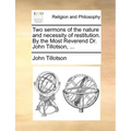 Two Sermons of the Nature and Necessity of Restitution. by the Most Reverend Dr. John Tillotson, ... - Paperback