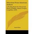 Selections From American Authors: A Reading Book For School And Home; Franklin, Adams, Cooper, Longfellow (1879) - Paperback