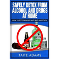 Safely Detox from Alcohol and Drugs at Home - How to Stop Drinking and Beat Addiction - Paperback