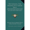 We Indians, The Passing Of A Great Race: Being The Recollections Of The Last Of The Great Indian Chiefs, Big Chief White Horse Eagle - Hardcover