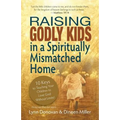 Raising Godly Kids in a Spiritually Mismatched Home: 10 Keys to Teaching Your Children to Love God Without Limits! - Paperback
