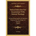 Natural Selection Not Inconsistent With Natural Theology: A Free Examination Of Darwin's Treatise On The Origin Of Species (1861) - Paperback