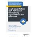 Google Cloud Platform (Gcp) Professional Cloud Security Engineer Certification Companion: Learn and Apply Security Design Concepts to Ace the Exam - Paperback