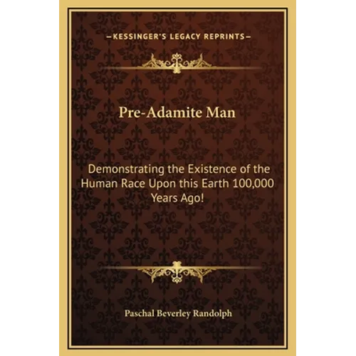 Pre-Adamite Man: Demonstrating the Existence of the Human Race Upon this Earth 100,000 Years Ago! - Hardcover