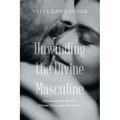 Unwinding the Divine Masculine: Discovering the Secrets to Divine Union and Sacred Love - Paperback