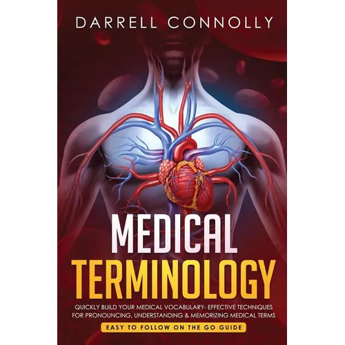 Medical Terminology: Quickly Build Your Medical Vocabulary Effective techniques for Pronouncing, Understanding & Memorizing Medical Terms (Easy to Fol - Paperback
