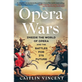 Opera Wars: Inside the World of Opera and the Battles for Its Future - Hardcover
