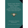 Light And Heavy Timber Framing Made Easy: Balloon Framing, Mixed Framing, Heavy Timber Framing, Houses, Factories, Bridges, Barns, Rinks, Timber Roofs - Hardcover