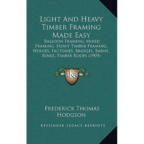 Light And Heavy Timber Framing Made Easy: Balloon Framing, Mixed Framing, Heavy Timber Framing, Houses, Factories, Bridges, Barns, Rinks, Timber Roofs - Hardcover