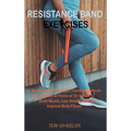 Resistance Band Exercises: 24 Stretching and Strength Training Workouts You Can Do at Home or On the Go to Build Muscle, Lose Weight and Improve Body - Hardcover