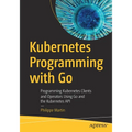 Kubernetes Programming with Go: Programming Kubernetes Clients and Operators Using Go and the Kubernetes API - Paperback