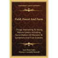Field, Forest And Farm: Things Interesting To Young Nature-Lovers, Including Some Matters Of Moment To Gardeners And Fruit-Growers - Paperback