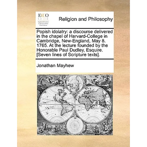Popish Idolatry: A Discourse Delivered in the Chapel of Harvard-College in Cambridge, New-England, May 8. 1765. at the Lecture Founded - Paperback