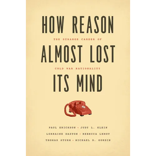 How Reason Almost Lost Its Mind: The Strange Career of Cold War Rationality - Paperback