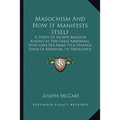 Masochism And How It Manifests Itself: A Study Of Sacher-Masoch, Known As The Great Abnormal, Who Gave His Name To A Strange Form Of Behavior, Its Pre - Paperback