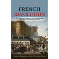 French Revolution: The History and Legacy of the Seminal Events That Began the Uprising in France (From the Beginning to an End of Revolution History) - Paperback