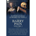 The Collected Supernatural and Weird Fiction of Barry Pain-Volume 3: Eight Short Stories, Two Novellas & One Novel of the Strange and Unusual Includin - Paperback