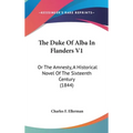 The Duke Of Alba In Flanders V1: Or The Amnesty, A Historical Novel Of The Sixteenth Century (1844) - Hardcover