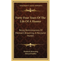 Forty-Four Years Of The Life Of A Hunter: Being Reminiscences Of Meshach Browning, A Maryland Hunter - Hardcover