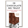 In Chocolate We Trust: The Hershey Company Town Unwrapped - Hardcover