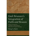 Emil Brunner's Integration of Faith and Reason: Modern Perspectives on Religious‐philosophical Methods and Natural Theology - Paperback