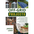 Off-Grid Projects: Tips and Tricks of Effective Survival Techniques to Survive Anywhere, Building Solar Systems for Your Daily Living and Do-It-Yourse - Paperback