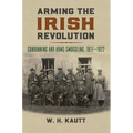 Arming the Irish Revolution: Gunrunning and Arms Smuggling, 1911- 1922 - Hardcover